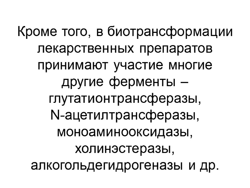 Кроме того, в биотрансформации лекарственных препаратов принимают участие многие другие ферменты – глутатионтрансферазы, 